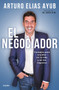 El negociador: Consejos para triunfar en la vida y en los negocios / The Negotia tor: Tips for Success in Life and in Business by Arturo Elias Ayub, 9786073800495