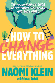 How to Change Everything (The Young Human's Guide to Protecting the Planet and Each Other) by Naomi Klein, Rebecca Stefoff, 9781534474529