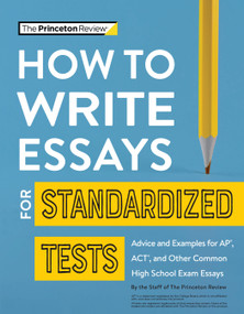 How to Write Essays for Standardized Tests (Advice and Examples for AP, ACT, and Other Common High School Exam Essays) by The Princeton Review, 9780525571537