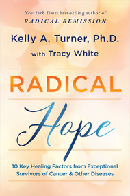 Radical Hope (10 Key Healing Factors from Exceptional Survivors of Cancer & Other Diseases) - 9781401965242 by Kelly A. Turner, Ph.D., Tracy White, 9781401965242