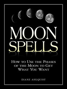 Moon Spells (How to Use the Phases of the Moon to Get What You Want) by Diane Ahlquist, 9781580626958