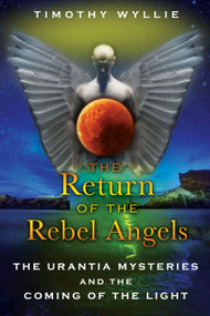 The Return of the Rebel Angels (The Urantia Mysteries and the Coming of the Light) by Timothy Wyllie, 9781591431251