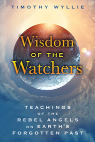 Wisdom of the Watchers (Teachings of the Rebel Angels on Earth's Forgotten Past) by Timothy Wyllie, 9781591432067