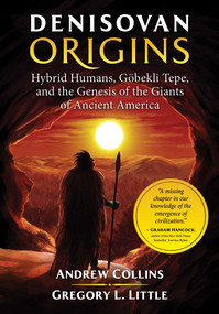 Denisovan Origins (Hybrid Humans, Göbekli Tepe, and the Genesis of the Giants of Ancient America) by Andrew Collins, Gregory L. Little, 9781591432630