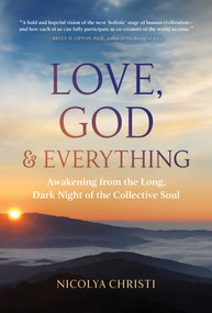 Love, God, and Everything (Awakening from the Long, Dark Night of the Collective Soul) by Nicolya Christi, 9781591434214
