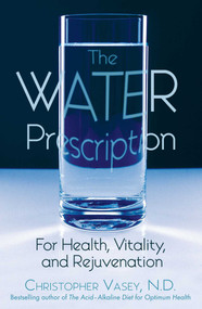 The Water Prescription (For Health, Vitality, and Rejuvenation) by Christopher Vasey, 9781594770951