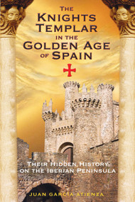 The Knights Templar in the Golden Age of Spain (Their Hidden History on the Iberian Peninsula) by Juan García Atienza, 9781594770982