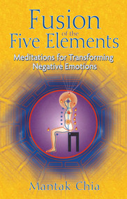 Fusion of the Five Elements (Meditations for Transforming Negative Emotions) by Mantak Chia, 9781594771033