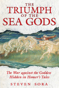 The Triumph of the Sea Gods (The War against the Goddess Hidden in Homer's Tales) by Steven Sora, 9781594771439