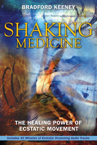 Shaking Medicine (The Healing Power of Ecstatic Movement) by Bradford Keeney, 9781594771491