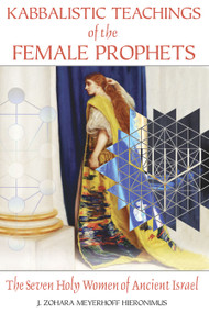 Kabbalistic Teachings of the Female Prophets (The Seven Holy Women of Ancient Israel) by J. Zohara Meyerhoff Hieronimus, 9781594772276