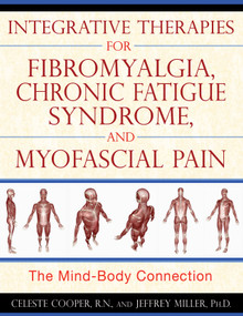 Integrative Therapies for Fibromyalgia, Chronic Fatigue Syndrome, and Myofascial Pain (The Mind-Body Connection) by Celeste Cooper, Jeffrey Miller, 9781594773235
