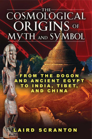 The Cosmological Origins of Myth and Symbol (From the Dogon and Ancient Egypt to India, Tibet, and China) by Laird Scranton, 9781594773761