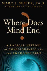 Where Does Mind End? (A Radical History of Consciousness and the Awakened Self) by Marc Seifer, Uri Geller, 9781594774300