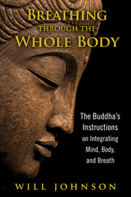 Breathing through the Whole Body (The Buddha's Instructions on Integrating Mind, Body, and Breath) by Will Johnson, 9781594774348
