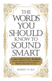 The Words You Should Know to Sound Smart (1200 Essential Words Every Sophisticated Person Should Be Able to Use) by Robert W Bly, 9781598698862