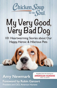 Chicken Soup for the Soul: My Very Good, Very Bad Dog (101 Heartwarming Stories about Our Happy, Heroic & Hilarious Pets) by Amy Newmark, Robin Ganzert, 9781611599565