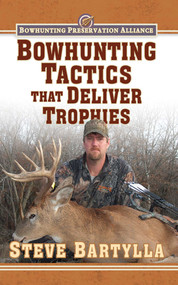 Bowhunting Tactics That Deliver Trophies (A Guide to Finding and Taking Monster Whitetail Bucks) by Steve Bartylla, 9781616086749