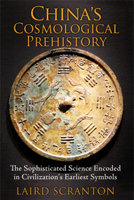 China's Cosmological Prehistory (The Sophisticated Science Encoded in Civilization's Earliest Symbols) by Laird Scranton, 9781620553299