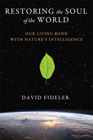 Restoring the Soul of the World (Our Living Bond with Nature's Intelligence) by David Fideler, 9781620553596