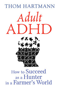 Adult ADHD (How to Succeed as a Hunter in a Farmer's World) by Thom Hartmann, 9781620555750