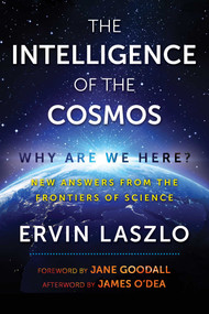 The Intelligence of the Cosmos (Why Are We Here? New Answers from the Frontiers of Science) by Ervin Laszlo, Jane Goodall, James O'Dea, 9781620557310