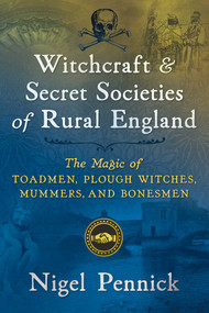 Witchcraft and Secret Societies of Rural England (The Magic of Toadmen, Plough Witches, Mummers, and Bonesmen) by Nigel Pennick, 9781620557600