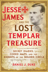 Jesse James and the Lost Templar Treasure (Secret Diaries, Coded Maps, and the Knights of the Golden Circle) by Daniel J. Duke, 9781620558201