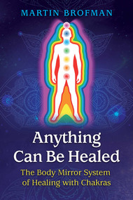 Anything Can Be Healed (The Body Mirror System of Healing with Chakras) by Martin Brofman, Anna Parkinson, 9781620558966