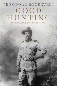 Good Hunting (In Pursuit of Big Game in the West) by Theodore Roosevelt, 9781628737974