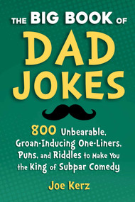 The Big Book of Dad Jokes (800 Unbearable, Groan-Inducing One-Liners, Puns, and Riddles to Make You the King of Subpar Comedy) by Joe Kerz, 9781631586620