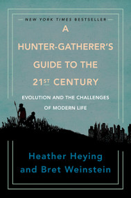 A Hunter-Gatherer's Guide to the 21st Century (Evolution and the Challenges of Modern Life) by Heather Heying, Bret Weinstein, 9780593086889