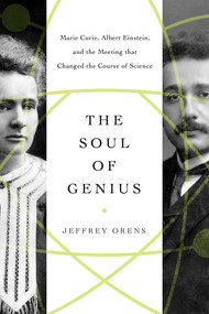 The Soul of Genius (Marie Curie, Albert Einstein, and the Meeting that Changed the Course of Science) by Jeffrey Orens, 9781643137148