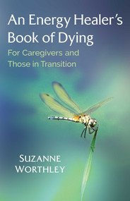 An Energy Healer's Book of Dying (For Caregivers and Those in Transition) by Suzanne Worthley, 9781644110324