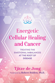 Energetic Cellular Healing and Cancer (Treating the Emotional Imbalances at the Root of Disease) by Tjitze de Jong, Robert Holden, 9781644111512