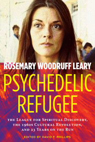 Psychedelic Refugee (The League for Spiritual Discovery, the 1960s Cultural Revolution, and 23 Years on the Run) by Rosemary Woodruff Leary, David Phillips, 9781644111802