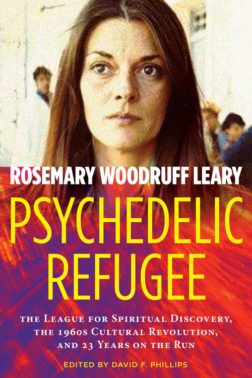 Psychedelic Refugee (The League for Spiritual Discovery, the 1960s Cultural Revolution, and 23 Years on the Run) by Rosemary Woodruff Leary, David Phillips, 9781644111802