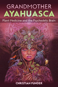 Grandmother Ayahuasca (Plant Medicine and the Psychedelic Brain) by Christian Funder, 9781644112359