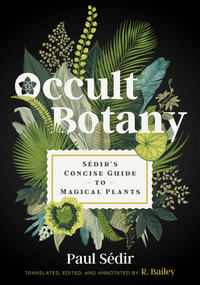 Occult Botany (Sédir's Concise Guide to Magical Plants) by Paul Sédir, R. Bailey, 9781644112601