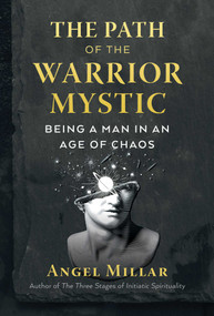 The Path of the Warrior-Mystic (Being a Man in an Age of Chaos) by Angel Millar, 9781644112670