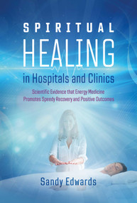 Spiritual Healing in Hospitals and Clinics (Scientific Evidence that Energy Medicine Promotes Speedy Recovery and Positive Outcomes) by Sandy Edwards, 9781644113042