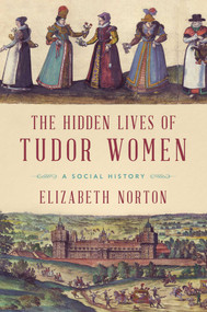 The Hidden Lives of Tudor Women (A Social History) by Elizabeth Norton, 9781681778044