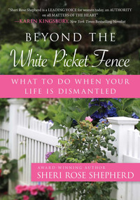 Beyond the White Picket Fence (What to do When Your Life is Dismantled) by Sheri Rose Shepherd, 9781684510283