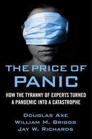 The Price of Panic (How the Tyranny of Experts Turned a Pandemic into a Catastrophe) by Jay W. Richards, William M. Briggs, Douglas Axe, 9781684511419
