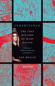 Inheritance: The tragedy of Mary Davies (Property & madness in eighteenth-century London) by Leo Hollis, 9781786079954
