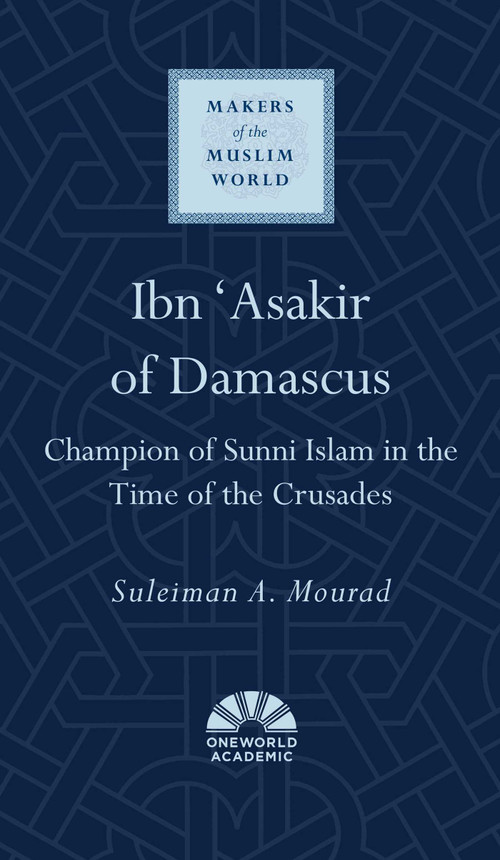 Ibn 'Asakir of Damascus (Champion of Sunni Islam in the Time of the Crusades) by Suleiman A. Mourad, 9780861540471