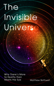 The Invisible Universe (Why There's More to Reality than Meets the Eye) by Matthew Bothwell, 9780861541249