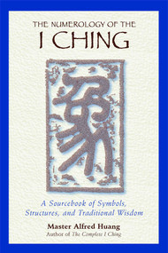 The Numerology of the I Ching (A Sourcebook of Symbols, Structures, and Traditional Wisdom) by Taoist Master Alfred Huang, 9780892818112