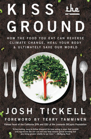Kiss the Ground (How the Food You Eat Can Reverse Climate Change, Heal Your Body & Ultimately Save Our World) by Josh Tickell, Terry Tamminen, 9781501170263