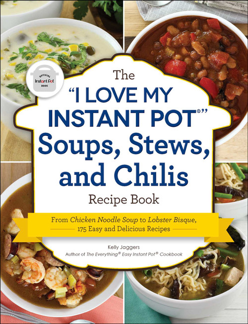 The "I Love My Instant Pot®" Soups, Stews, and Chilis Recipe Book (From Chicken Noodle Soup to Lobster Bisque, 175 Easy and Delicious Recipes) by Kelly Jaggers, 9781507212288